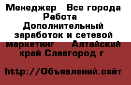 Менеджер - Все города Работа » Дополнительный заработок и сетевой маркетинг   . Алтайский край,Славгород г.